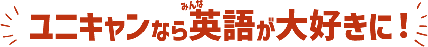 ユニキャンなら英語が大好きに！
