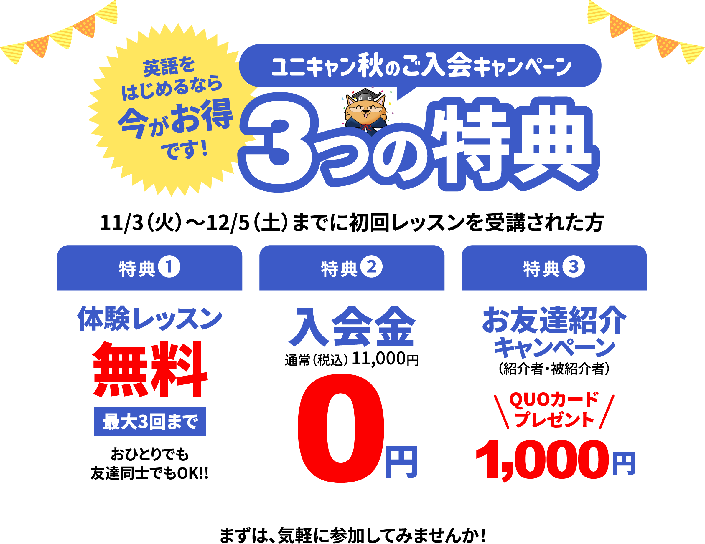 ユニキャン秋のご入会キャンペーン 3つの特典。11/3（火）〜12/5（土）までに初回レッスンを受講された方。特典1 体験レッスン無料（最大3回まで）／特典2 入会金0円（通常税込11,000円）／特典3 お友達紹介キャンペーン QUOカード1,000円プレゼント