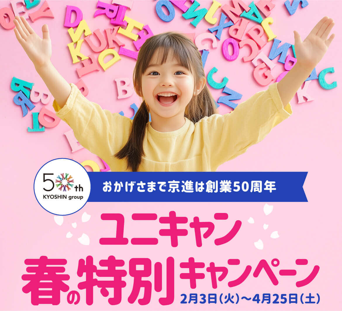 おかげさまで京進は創業50周年ユニキャン春の特別キャンペーン2月3日（火）～4月25日（土）