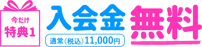 今だけ特典1：入会金無料　通常（税込）11,000円