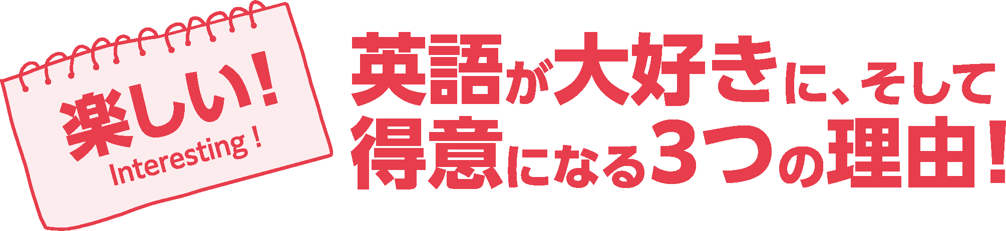 楽しい!英語が大好きに、そして
得意になる3つの理由!