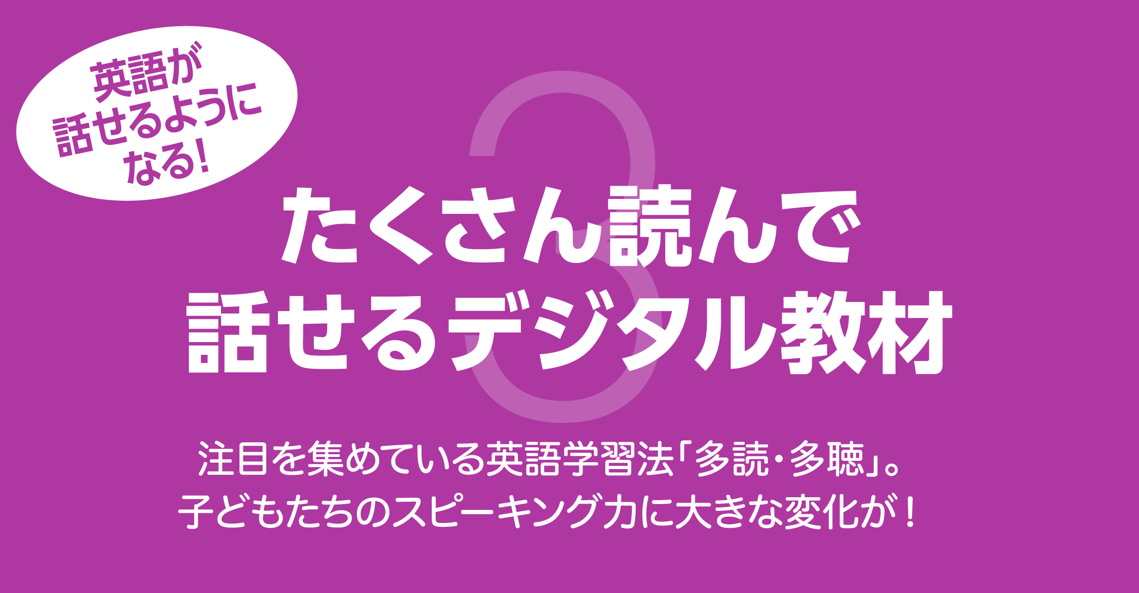 英語が話せるようになる！たくさん読んで話せるデジタル教材 注目を集めている英語学習法「多読・多聴」。子どもたちのスピーキング力に大きな変化が！