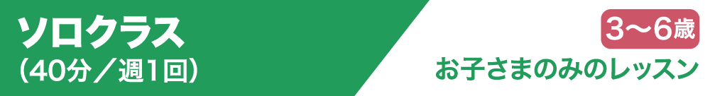 ソロクラス(40分/週1回)3歳~6歳 お子さまのみのレッスン